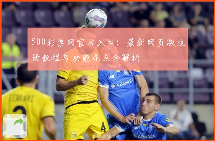 500彩票网官方入口：最新网页版注册教程与功能亮点全解析