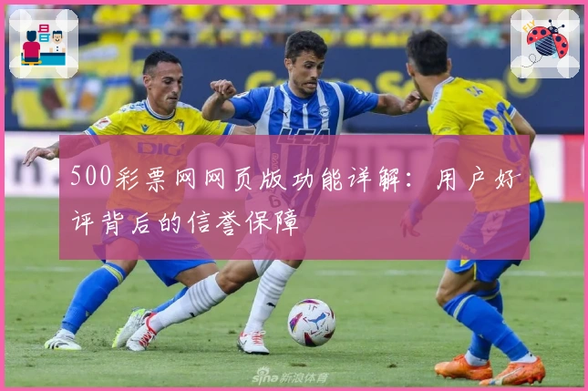 500彩票网网页版功能详解：用户好评背后的信誉保障