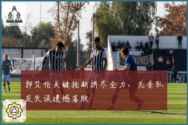 郭艾伦关键抢断拼尽全力，无奈队友失误遗憾落败