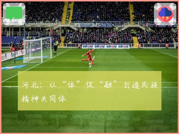 河北：以“体”促“融”打造民族精神共同体