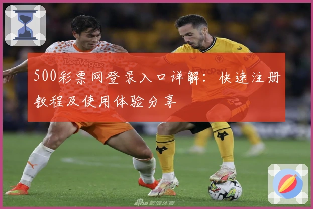 500彩票网登录入口详解：快速注册教程及使用体验分享