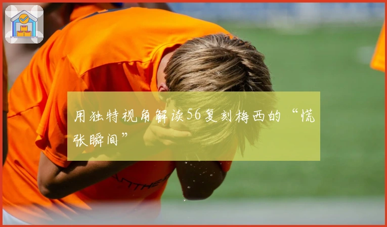 用独特视角解读56复刻梅西的“慌张瞬间”