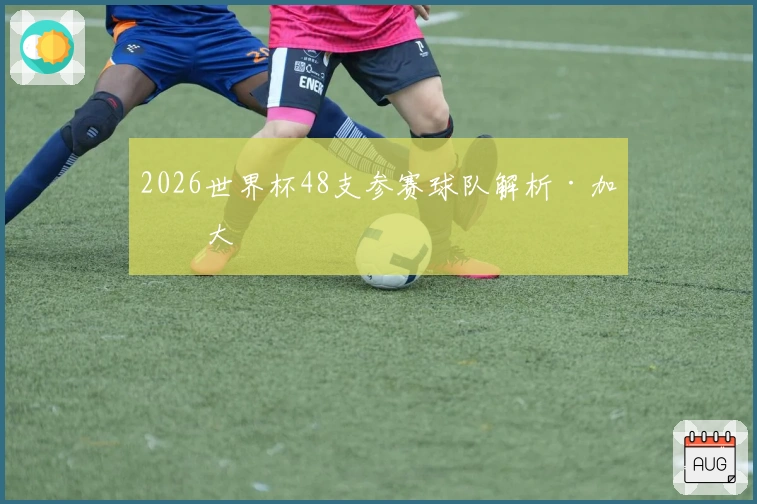2026世界杯48支参赛球队解析·加拿大