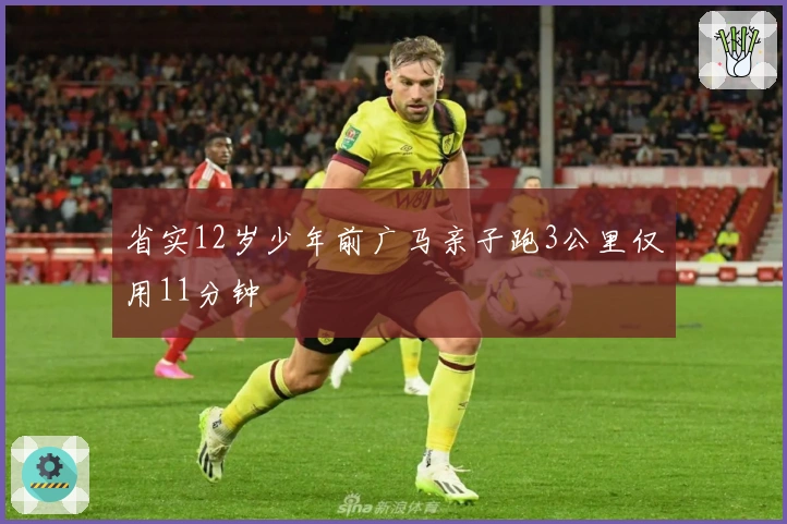 省实12岁少年前广马亲子跑3公里仅用11分钟