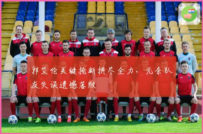 郭艾伦关键抢断拼尽全力，无奈队友失误遗憾落败