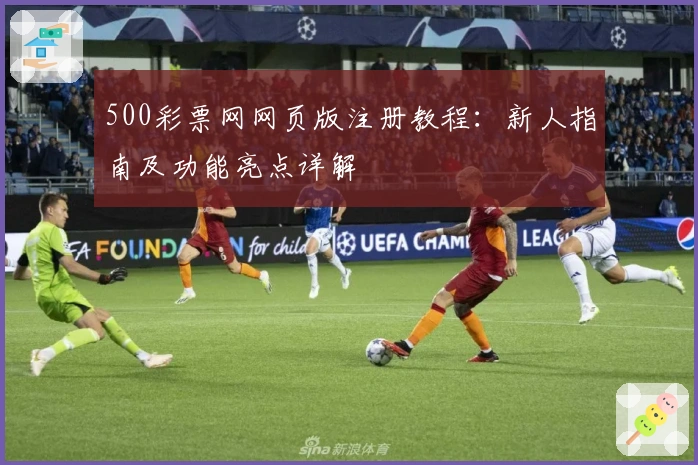 500彩票网网页版注册教程：新人指南及功能亮点详解