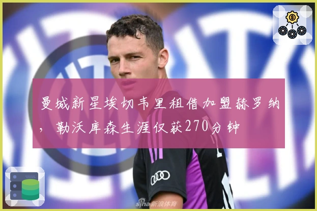 曼城新星埃切韦里租借加盟赫罗纳，勒沃库森生涯仅获270分钟