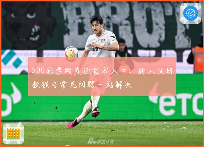 500彩票网直连官方入口：新人注册教程与常见问题一站解决