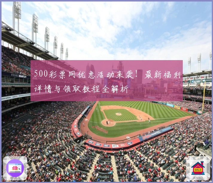 500彩票网优惠活动来袭！最新福利详情与领取教程全解析
