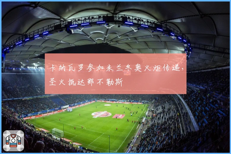 卡纳瓦罗参加米兰冬奥火炬传递，圣火抵达那不勒斯