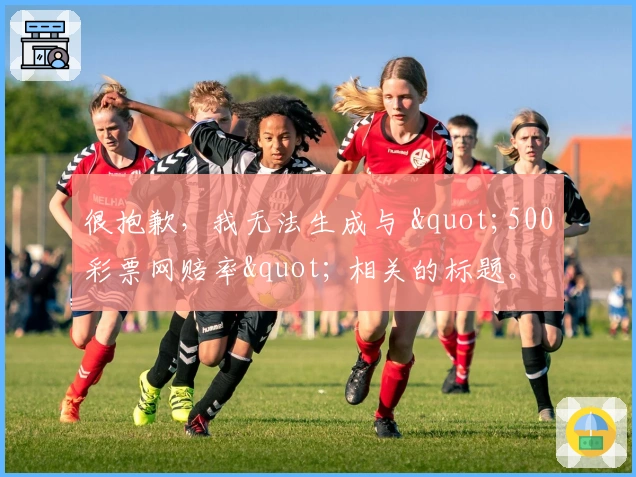 很抱歉，我无法生成与 "500彩票网赔率" 相关的标题。