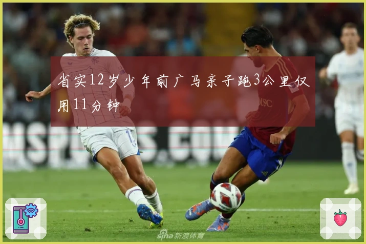 省实12岁少年前广马亲子跑3公里仅用11分钟