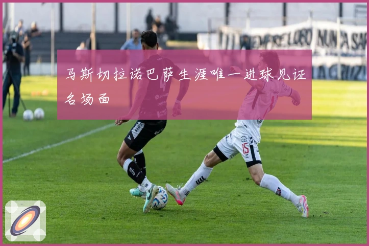 马斯切拉诺巴萨生涯唯一进球见证名场面