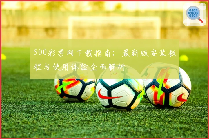 500彩票网下载指南：最新版安装教程与使用体验全面解析