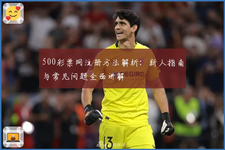 500彩票网注册方法解析：新人指南与常见问题全面讲解