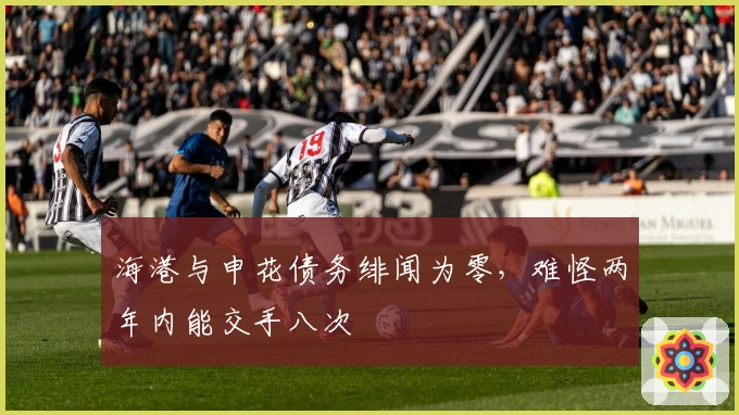 海港与申花债务绯闻为零，难怪两年内能交手八次