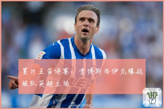 累计五黄停赛，索博斯洛伊无缘战狼队英超主场