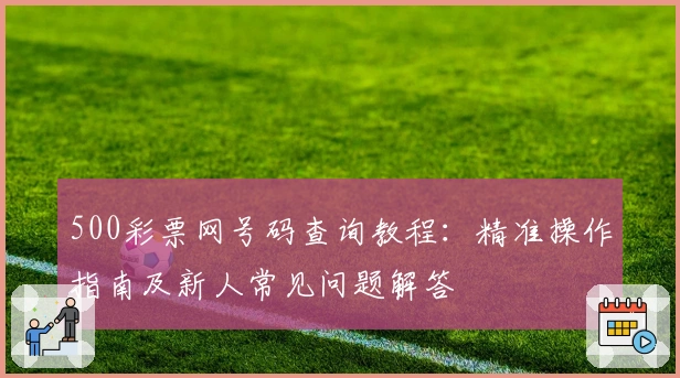 500彩票网号码查询教程：精准操作指南及新人常见问题解答